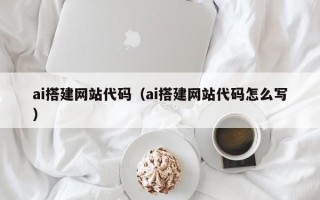 大竹ai搭建网站代码（ai搭建网站代码怎么写）