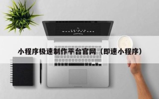 大竹小程序极速制作平台官网（即速小程序）