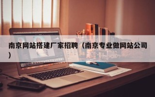 大竹南京网站搭建厂家招聘（南京专业做网站公司）