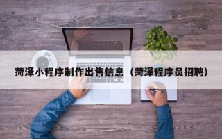 大竹菏泽小程序制作出售信息（菏泽程序员招聘）