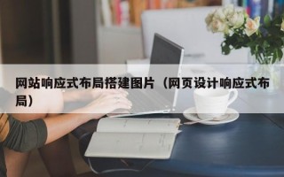 大竹网站响应式布局搭建图片（网页设计响应式布局）