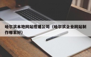大竹哈尔滨本地网站搭建公司（哈尔滨企业网站制作哪家好）