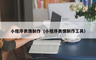 大竹小程序表情制作（小程序表情制作工具）