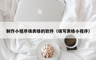大竹制作小程序填表格的软件（填写表格小程序）