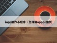 大竹iapp制作小程序（怎样做app小程序）