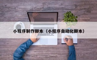 大竹小程序制作脚本（小程序自动化脚本）