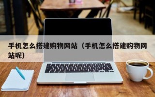 大竹手机怎么搭建购物网站（手机怎么搭建购物网站呢）