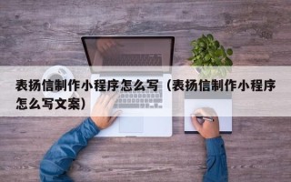 大竹表扬信制作小程序怎么写（表扬信制作小程序怎么写文案）