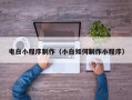 大竹电白小程序制作（小白如何制作小程序）