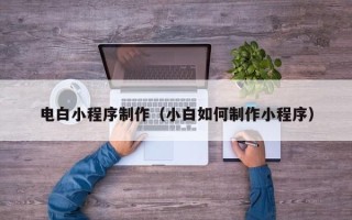 大竹电白小程序制作（小白如何制作小程序）