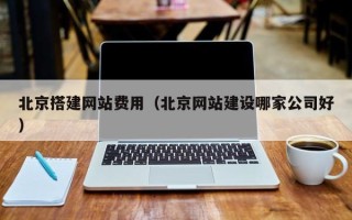 大竹北京搭建网站费用（北京网站建设哪家公司好）