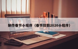 大竹制作春节小程序（春节放假2020小程序）