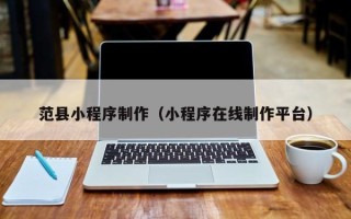 大竹范县小程序制作（小程序在线制作平台）