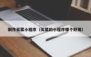 大竹制作买菜小程序（买菜的小程序哪个好用）