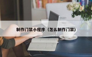 大竹制作门禁小程序（怎么制作门禁）