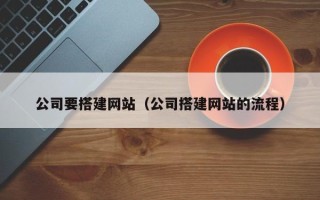 大竹公司要搭建网站（公司搭建网站的流程）